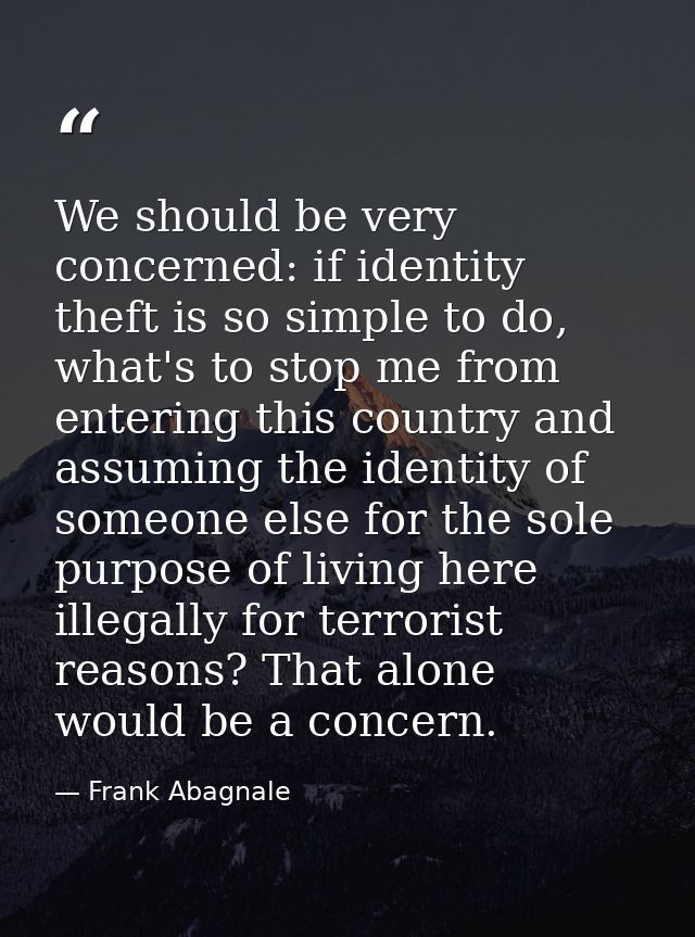 We should be very concerned: if identity theft is so simple to do, what's to stop me from entering this country and assu — Frank Abagnale