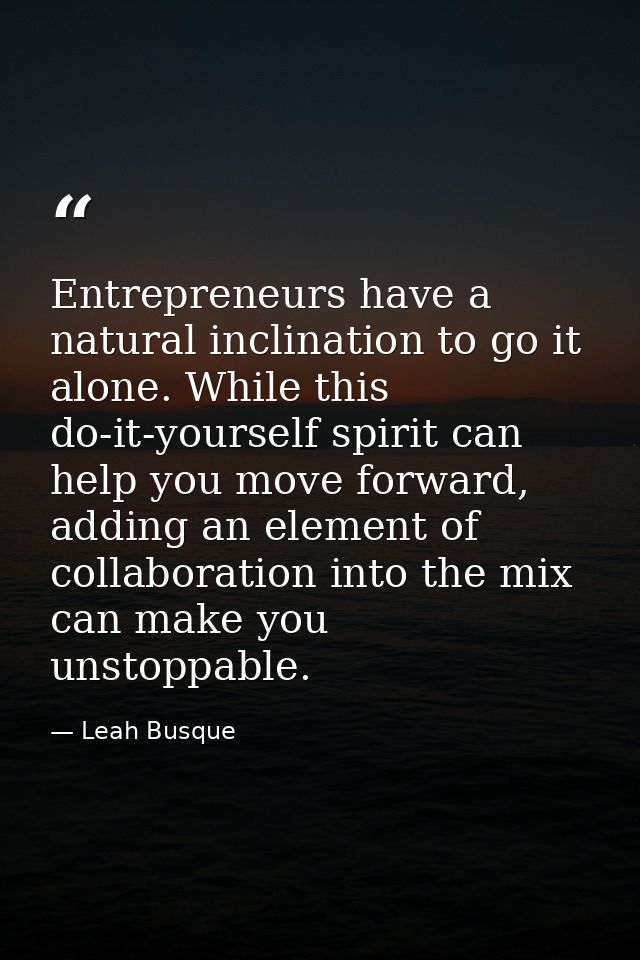 Entrepreneurs have a natural inclination to go it alone. While this do-it-yourself spirit can help you move forward, add — Leah Busque