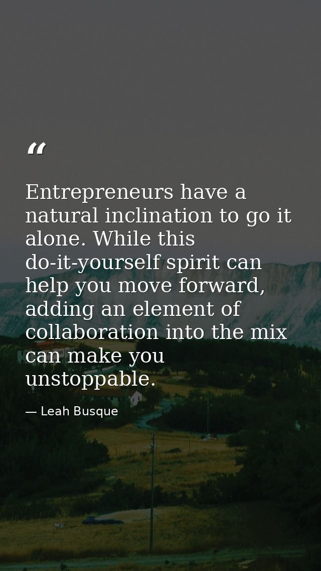 Entrepreneurs have a natural inclination to go it alone. While this do-it-yourself spirit can help you move forward, add — Leah Busque