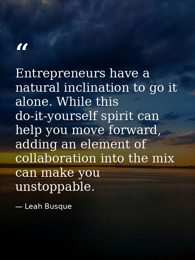 Entrepreneurs have a natural inclination to go it alone. While this do-it-yourself spirit can help you move forward, add — Leah Busque