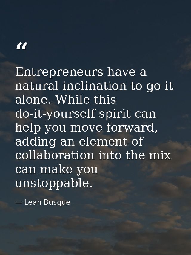 Entrepreneurs have a natural inclination to go it alone. While this do-it-yourself spirit can help you move forward, add — Leah Busque
