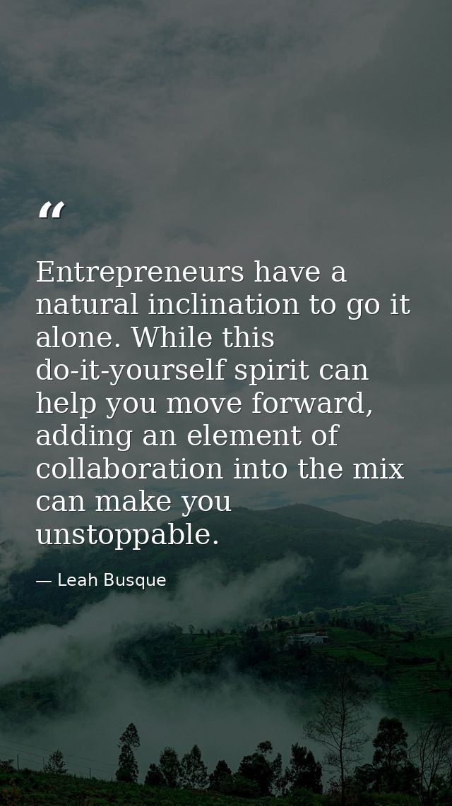 Entrepreneurs have a natural inclination to go it alone. While this do-it-yourself spirit can help you move forward, add — Leah Busque
