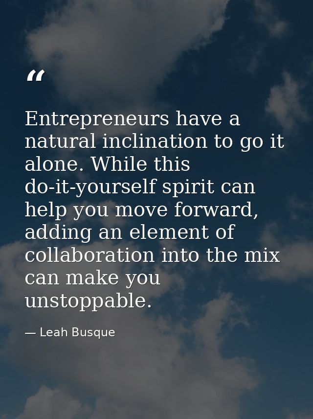 Entrepreneurs have a natural inclination to go it alone. While this do-it-yourself spirit can help you move forward, add — Leah Busque