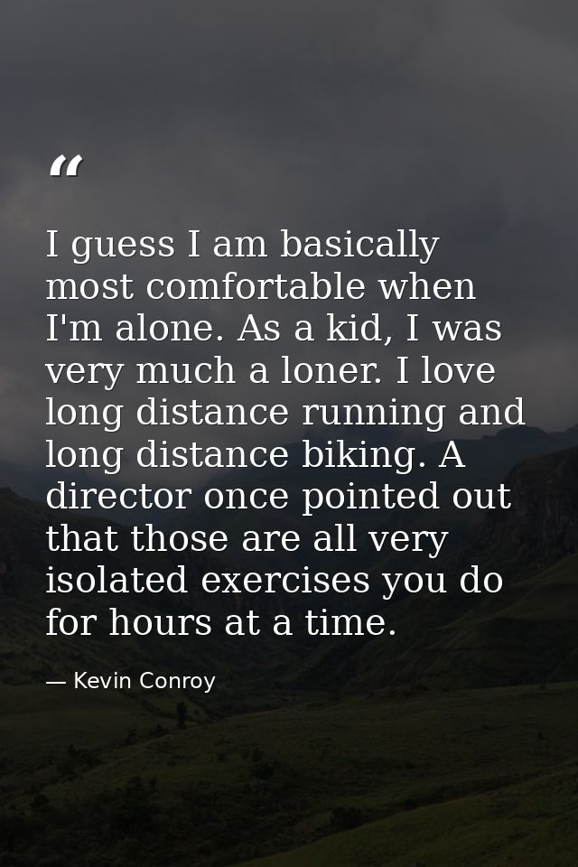 I guess I am basically most comfortable when I'm alone. As a kid, I was very much a loner. I love long distance running  — Kevin Conroy