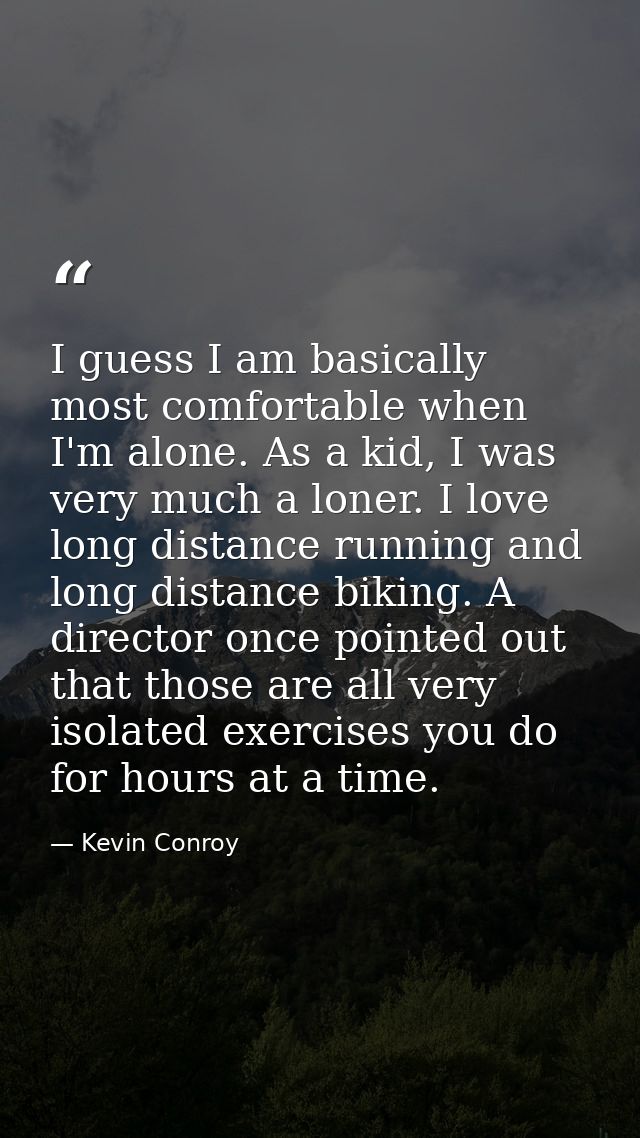 I guess I am basically most comfortable when I'm alone. As a kid, I was very much a loner. I love long distance running  — Kevin Conroy