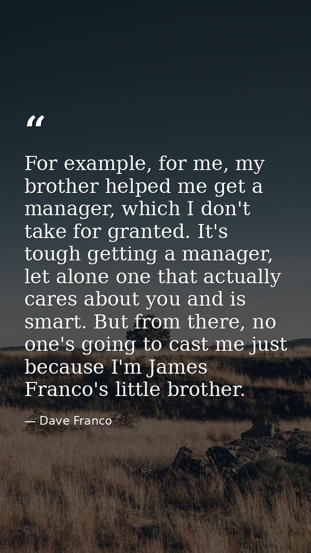 For example, for me, my brother helped me get a manager, which I don't take for granted. It's tough getting a manager, l — Dave Franco