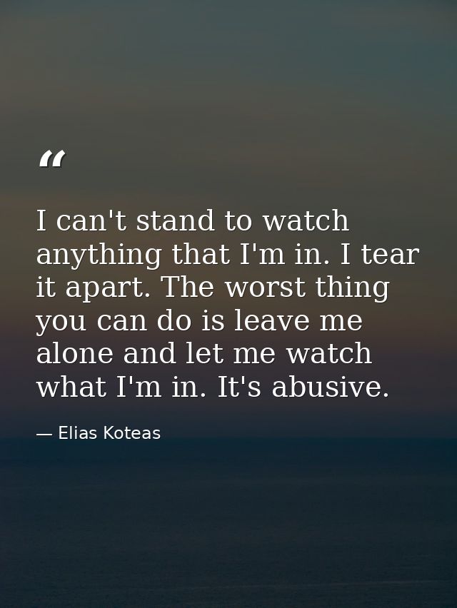 I can't stand to watch anything that I'm in. I tear it apart. The worst thing you can do is leave me alone and let me wa — Elias Koteas