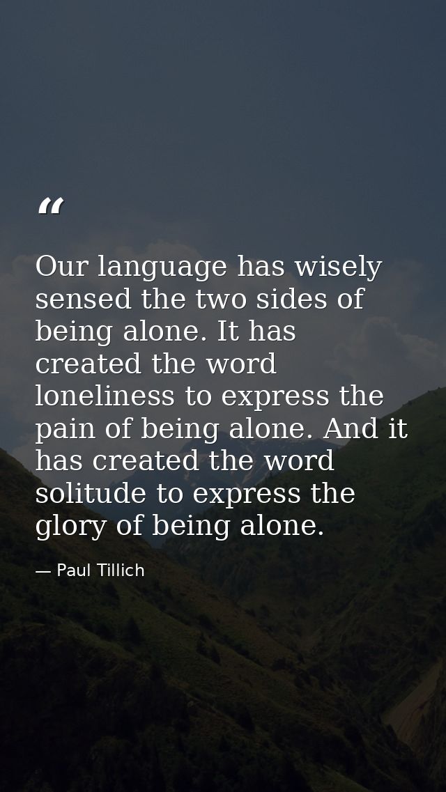 Our language has wisely sensed the two sides of being alone. It has created the word loneliness to express the pain of b — Paul Tillich