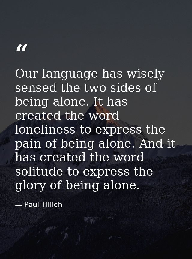Our language has wisely sensed the two sides of being alone. It has created the word loneliness to express the pain of b — Paul Tillich