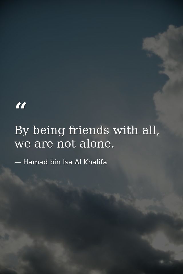 By being friends with all, we are not alone. — Hamad bin Isa Al Khalifa