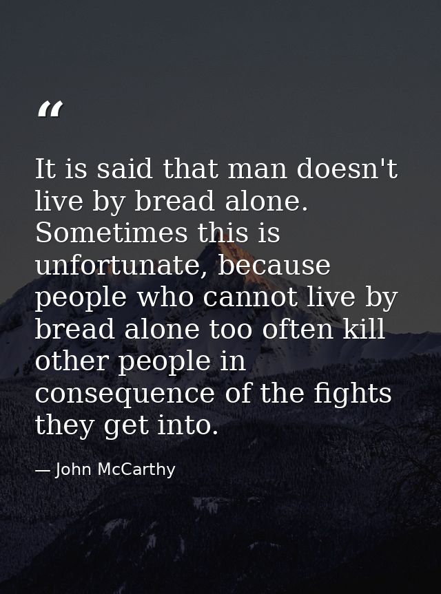It is said that man doesn't live by bread alone. Sometimes this is unfortunate, because people who cannot live by bread  — John McCarthy