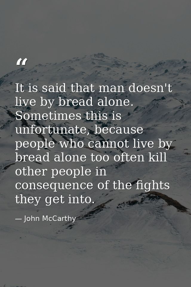 It is said that man doesn't live by bread alone. Sometimes this is unfortunate, because people who cannot live by bread  — John McCarthy