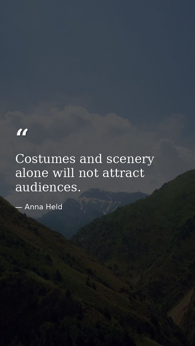 Costumes and scenery alone will not attract audiences. — Anna Held