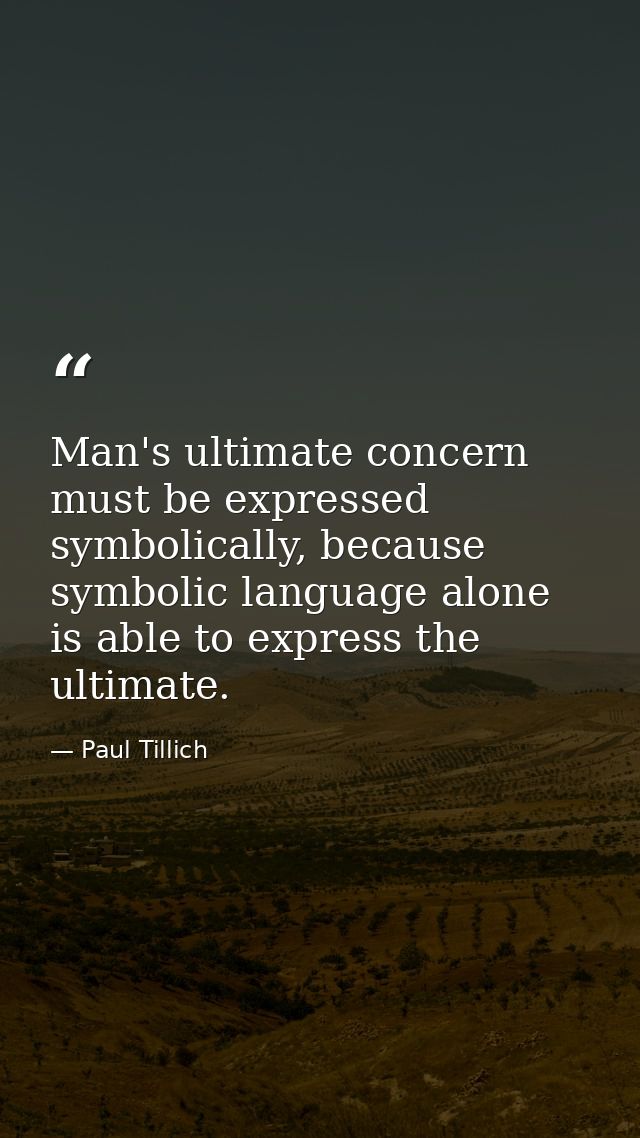 Man's ultimate concern must be expressed symbolically, because symbolic language alone is able to express the ultimate. — Paul Tillich