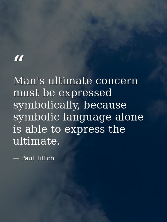 Man's ultimate concern must be expressed symbolically, because symbolic language alone is able to express the ultimate. — Paul Tillich