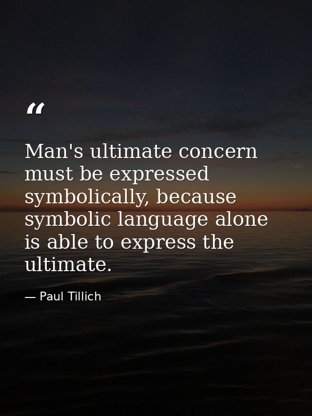 Man's ultimate concern must be expressed symbolically, because symbolic language alone is able to express the ultimate. — Paul Tillich