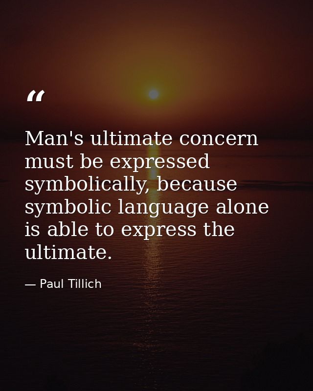 Man's ultimate concern must be expressed symbolically, because symbolic language alone is able to express the ultimate. — Paul Tillich