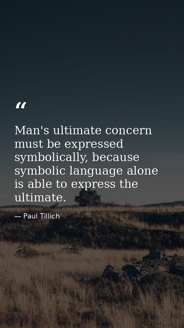 Man's ultimate concern must be expressed symbolically, because symbolic language alone is able to express the ultimate. — Paul Tillich