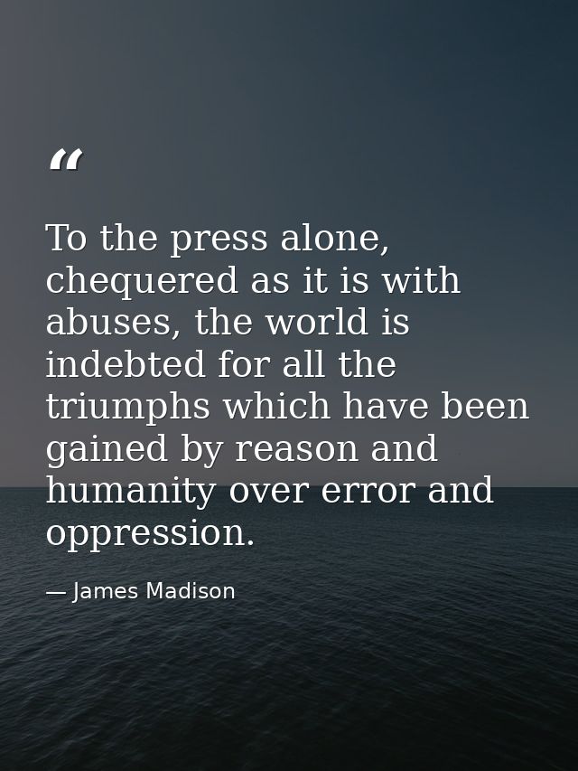 To the press alone, chequered as it is with abuses, the world is indebted for all the triumphs which have been gained by — James Madison