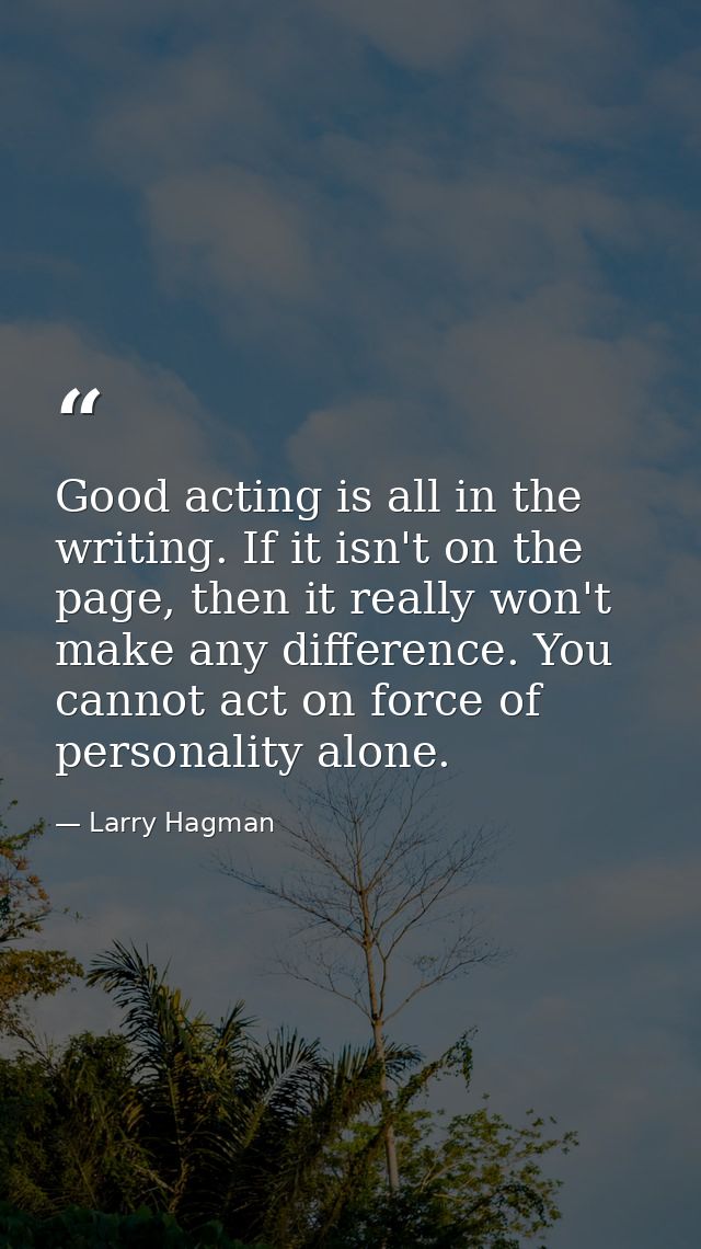 Good acting is all in the writing. If it isn't on the page, then it really won't make any difference. You cannot act on  — Larry Hagman