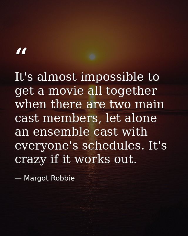 It's almost impossible to get a movie all together when there are two main cast members, let alone an ensemble cast with — Margot Robbie