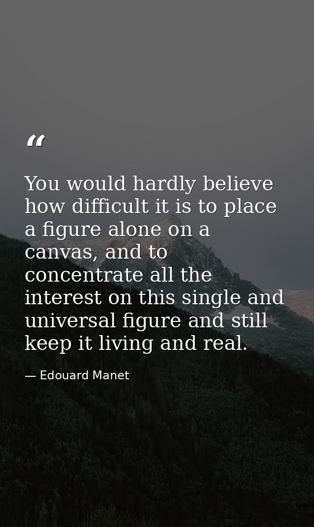 You would hardly believe how difficult it is to place a figure alone on a canvas, and to concentrate all the interest on — Edouard Manet