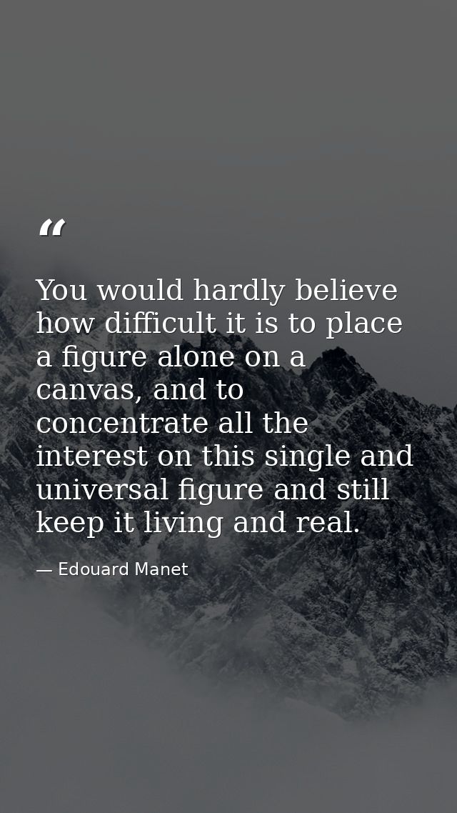 You would hardly believe how difficult it is to place a figure alone on a canvas, and to concentrate all the interest on — Edouard Manet