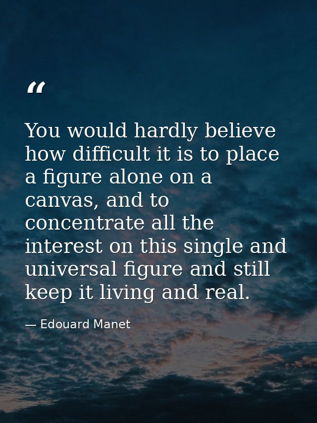 You would hardly believe how difficult it is to place a figure alone on a canvas, and to concentrate all the interest on — Edouard Manet