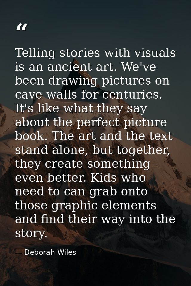 Telling stories with visuals is an ancient art. We've been drawing pictures on cave walls for centuries. It's like what  — Deborah Wiles