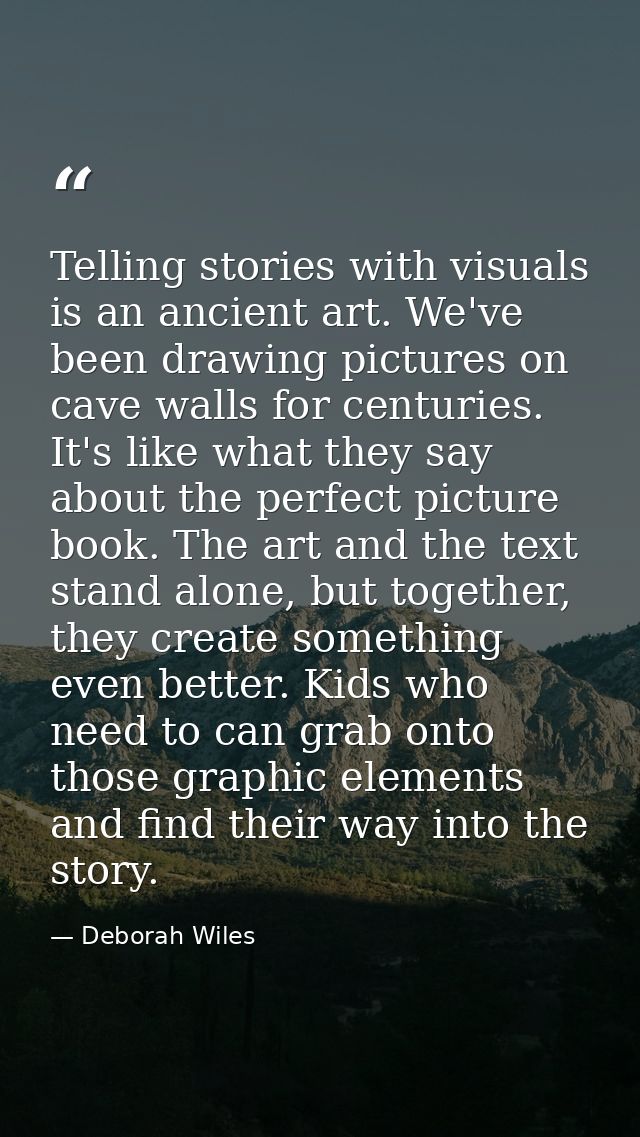 Telling stories with visuals is an ancient art. We've been drawing pictures on cave walls for centuries. It's like what  — Deborah Wiles