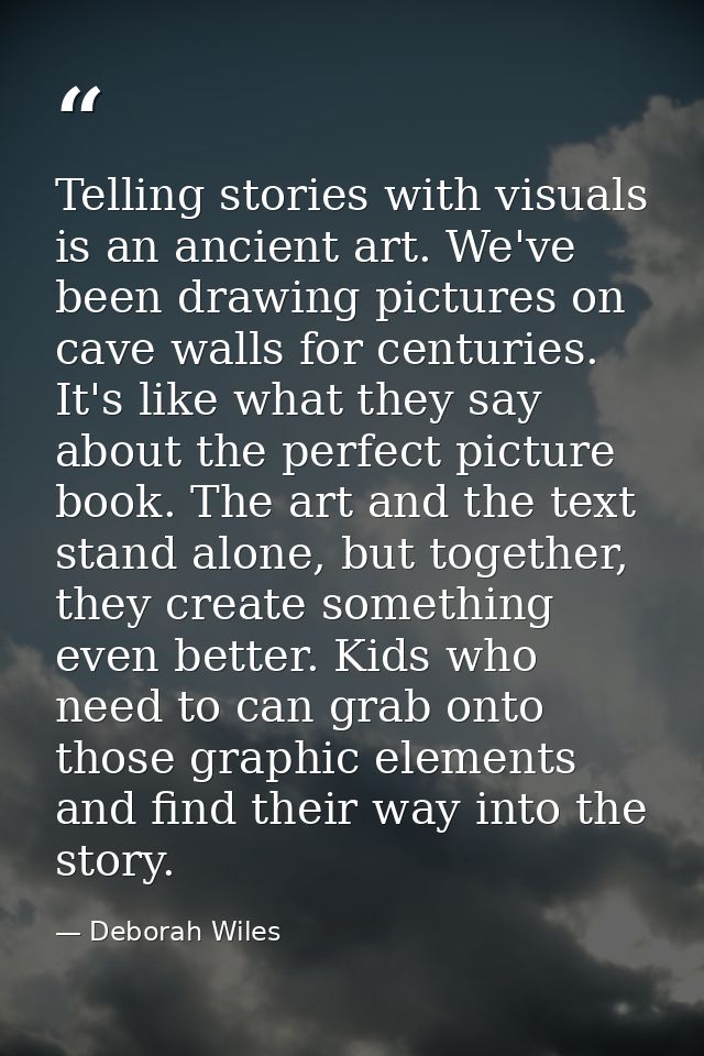 Telling stories with visuals is an ancient art. We've been drawing pictures on cave walls for centuries. It's like what  — Deborah Wiles
