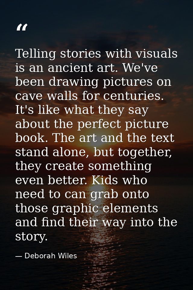 Telling stories with visuals is an ancient art. We've been drawing pictures on cave walls for centuries. It's like what  — Deborah Wiles