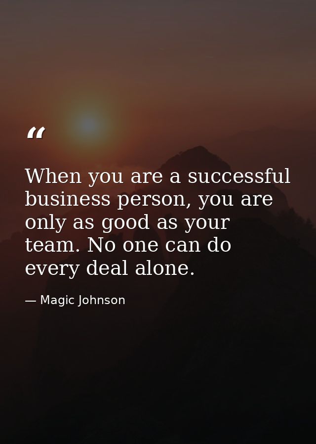 When you are a successful business person, you are only as good as your team. No one can do every deal alone. — Magic Johnson