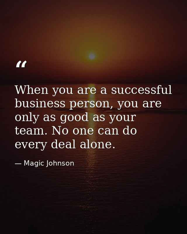 When you are a successful business person, you are only as good as your team. No one can do every deal alone. — Magic Johnson