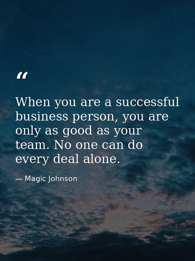 When you are a successful business person, you are only as good as your team. No one can do every deal alone. — Magic Johnson