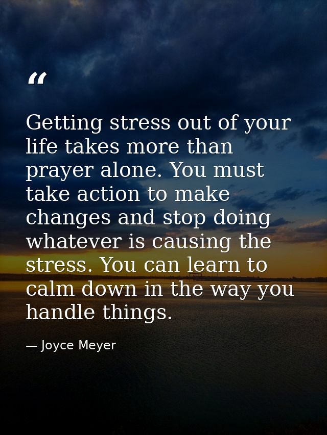Getting stress out of your life takes more than prayer alone. You must take action to make changes and stop doing whatev — Joyce Meyer