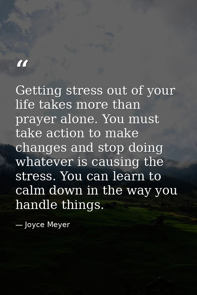 Getting stress out of your life takes more than prayer alone. You must take action to make changes and stop doing whatev — Joyce Meyer