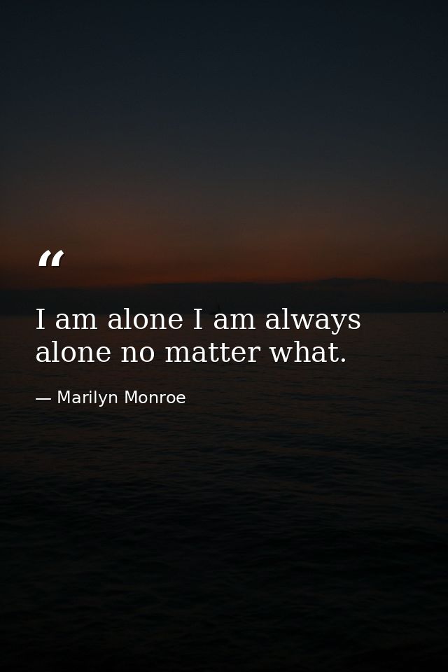 I am alone I am always alone no matter what. — Marilyn Monroe