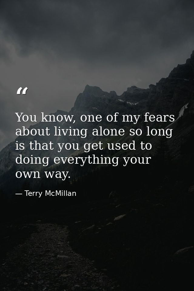 You know, one of my fears about living alone so long is that you get used to doing everything your own way. — Terry McMillan
