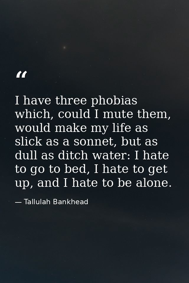 I have three phobias which, could I mute them, would make my life as slick as a sonnet, but as dull as ditch water: I ha — Tallulah Bankhead