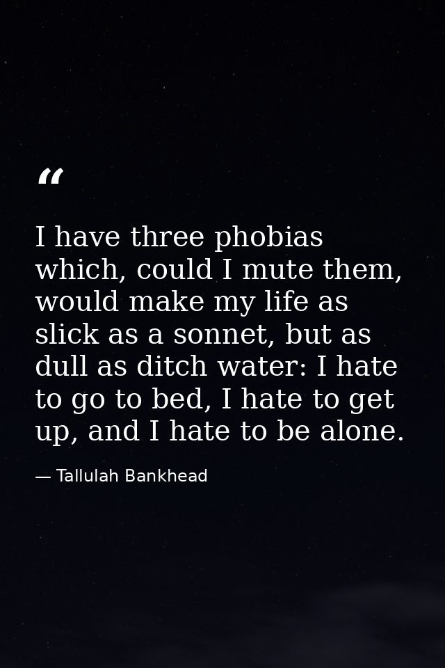 I have three phobias which, could I mute them, would make my life as slick as a sonnet, but as dull as ditch water: I ha — Tallulah Bankhead