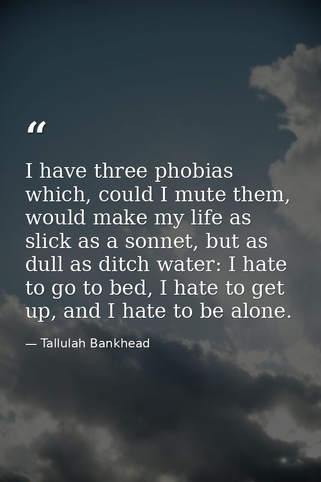 I have three phobias which, could I mute them, would make my life as slick as a sonnet, but as dull as ditch water: I ha — Tallulah Bankhead