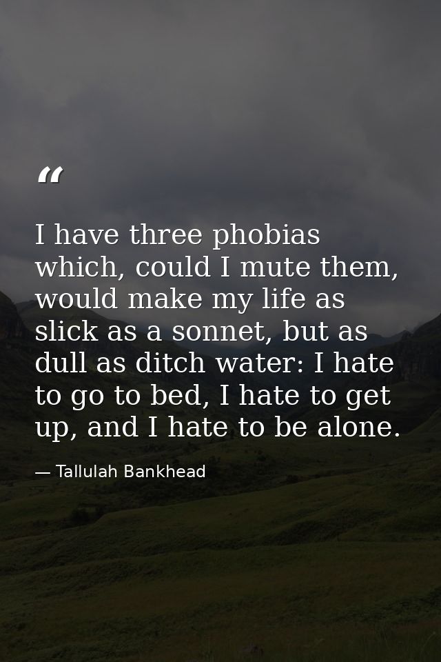 I have three phobias which, could I mute them, would make my life as slick as a sonnet, but as dull as ditch water: I ha — Tallulah Bankhead