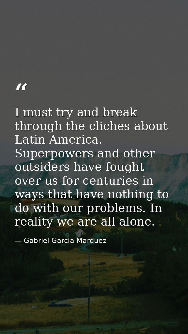 I must try and break through the cliches about Latin America. Superpowers and other outsiders have fought over us for ce — Gabriel Garcia Marquez