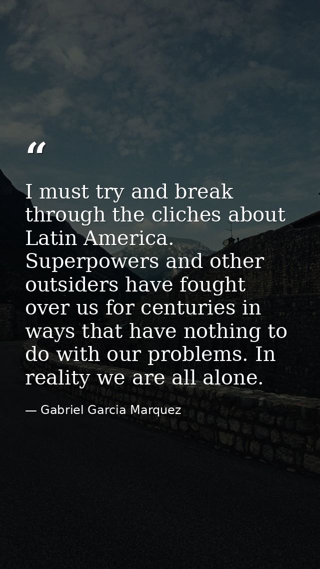 I must try and break through the cliches about Latin America. Superpowers and other outsiders have fought over us for ce — Gabriel Garcia Marquez