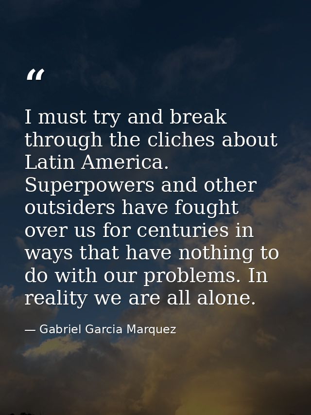 I must try and break through the cliches about Latin America. Superpowers and other outsiders have fought over us for ce — Gabriel Garcia Marquez