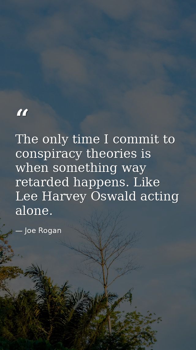 The only time I commit to conspiracy theories is when something way retarded happens. Like Lee Harvey Oswald acting alon — Joe Rogan
