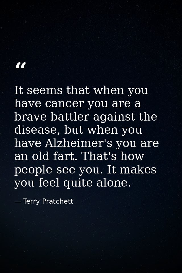 It seems that when you have cancer you are a brave battler against the disease, but when you have Alzheimer's you are an — Terry Pratchett