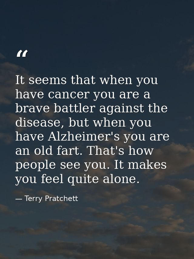 It seems that when you have cancer you are a brave battler against the disease, but when you have Alzheimer's you are an — Terry Pratchett