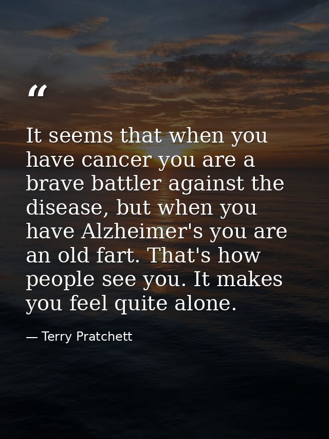 It seems that when you have cancer you are a brave battler against the disease, but when you have Alzheimer's you are an — Terry Pratchett